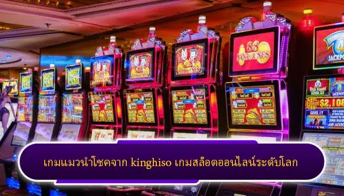 เกมแมวนำโชคจาก kinghiso เกมสล็อตออนไลน์ระดับโลก