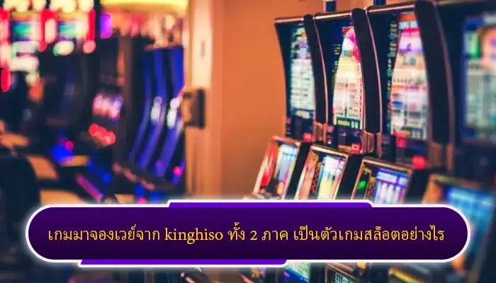 เกมมาจองเวย์จาก kinghiso ทั้ง 2 ภาค เป็นตัวเกมสล็อตอย่างไร