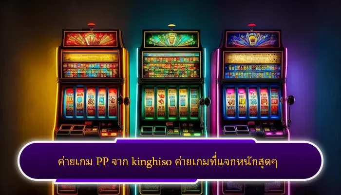 ค่ายเกม PP จาก kinghiso ค่ายเกมที่แจกหนักสุดๆ